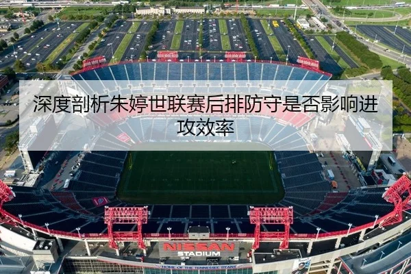 深度剖析朱婷世联赛后排防守是否影响进攻效率